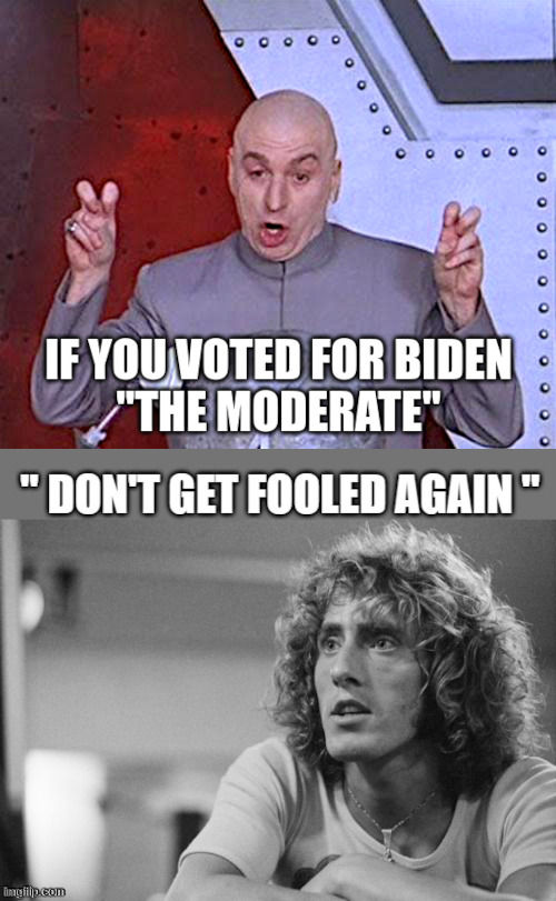 If you voted for Biden "The Moderate" | image tagged in joe biden,clueless,corrupt,moderate,roger daltrey,don't get fooled again | made w/ Imgflip meme maker