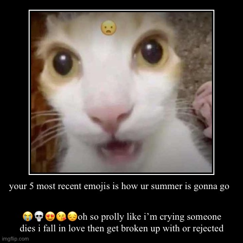 im not as funny as i used to be? | your 5 most recent emojis is how ur summer is gonna go | ?????oh so prolly like i’m crying someone dies i fall in love then get broken up wi | image tagged in funny,demotivationals | made w/ Imgflip demotivational maker