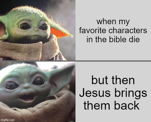 yes Jesus!! | when my favorite characters in the bible die; but then Jesus brings them back | image tagged in baby yoda v4 sad happy | made w/ Imgflip meme maker