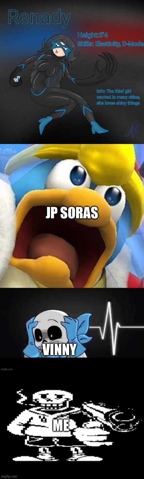 thebest66 note: please ask people if youre gonna use them in your memes | JP SORAS; VINNY; ME | image tagged in king dedede oh shit face,blueberry sans with his hands on his head,underswap papyrus with a gun | made w/ Imgflip meme maker