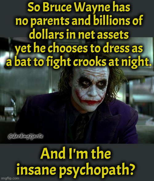 Joker | So Bruce Wayne has no parents and billions of dollars in net assets yet he chooses to dress as a bat to fight crooks at night. @darking2jarlie; And I'm the insane psychopath? | image tagged in joker | made w/ Imgflip meme maker
