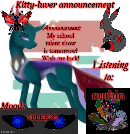 Welp | My school talent show is tomorrow! Wish me luck! nuthin; SPLEENS | image tagged in kitty-luver's temp | made w/ Imgflip meme maker