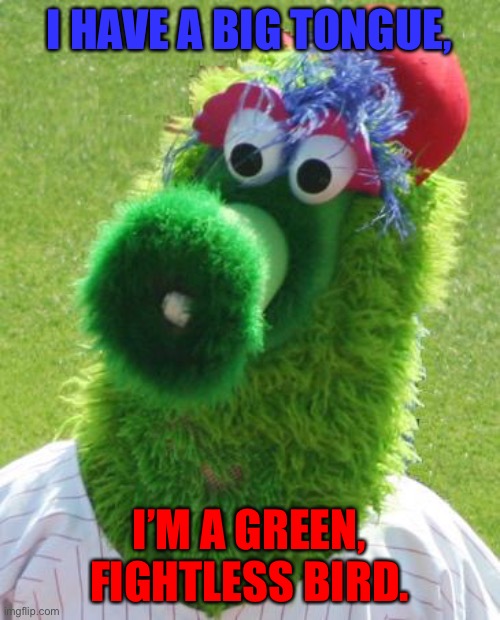 That’s true! | I HAVE A BIG TONGUE, I’M A GREEN, FIGHTLESS BIRD. | image tagged in philli phanatic | made w/ Imgflip meme maker