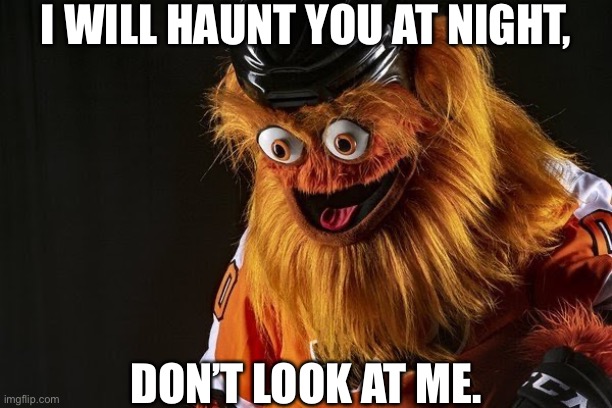 Gritty will appear in your room in 3am. | I WILL HAUNT YOU AT NIGHT, DON’T LOOK AT ME. | image tagged in gritty philly | made w/ Imgflip meme maker