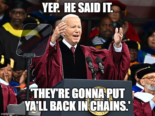 Biden Is A Racist | YEP.  HE SAID IT. 'THEY'RE GONNA PUT YA'LL BACK IN CHAINS.' | image tagged in biden speaking,joe biden,president_joe_biden,racist,racism | made w/ Imgflip meme maker