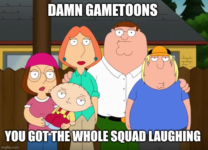 Gametoons jokes are unfunny | DAMN GAMETOONS; YOU GOT THE WHOLE SQUAD LAUGHING | image tagged in damn bro | made w/ Imgflip meme maker