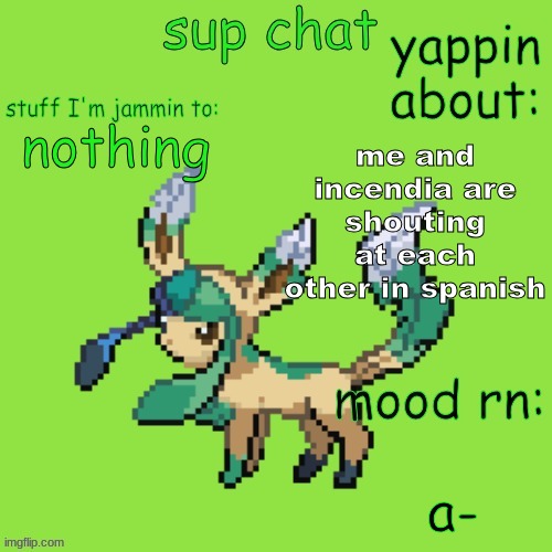 Unknown Leafeon | me and incendia are shouting at each other in spanish; nothing; a- | image tagged in unknown leafeon | made w/ Imgflip meme maker