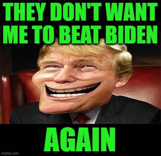 Stating the Obvious | THEY DON'T WANT ME TO BEAT BIDEN; AGAIN | image tagged in trump troll face | made w/ Imgflip meme maker