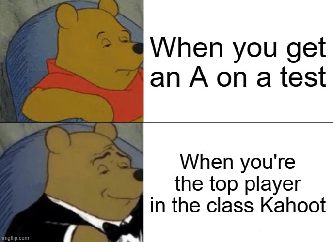 being the top Kahoot | When you get an A on a test; When you're the top player in the class Kahoot | image tagged in memes,tuxedo winnie the pooh,kahoot,funny,school | made w/ Imgflip meme maker