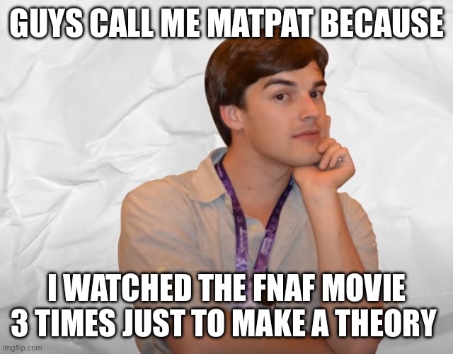 but hey ,that's just a theory. a GAME theory! | GUYS CALL ME MATPAT BECAUSE; I WATCHED THE FNAF MOVIE 3 TIMES JUST TO MAKE A THEORY | image tagged in respectable theory | made w/ Imgflip meme maker
