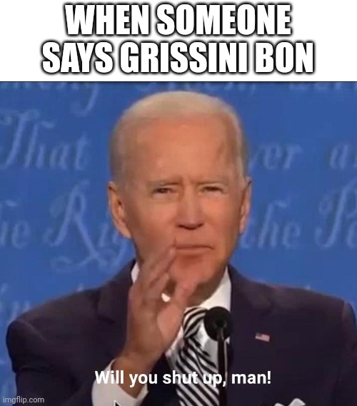 Dude my friends needs to stop | WHEN SOMEONE SAYS GRISSINI BON | image tagged in will you shut up man | made w/ Imgflip meme maker