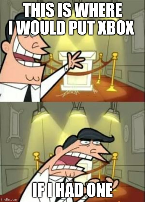 idbox | THIS IS WHERE I WOULD PUT XBOX; IF I HAD ONE | image tagged in memes,this is where i'd put my trophy if i had one | made w/ Imgflip meme maker