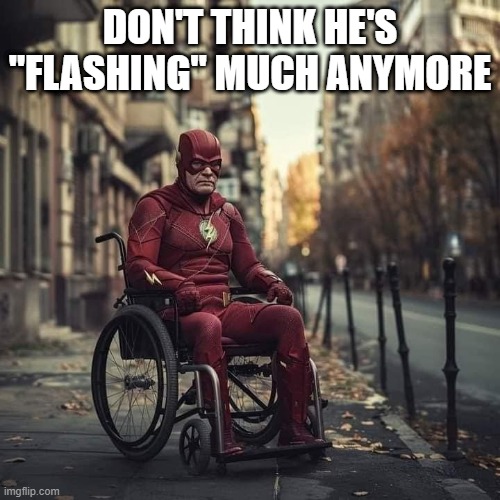 Not "Flashy" | DON'T THINK HE'S "FLASHING" MUCH ANYMORE | image tagged in flash | made w/ Imgflip meme maker