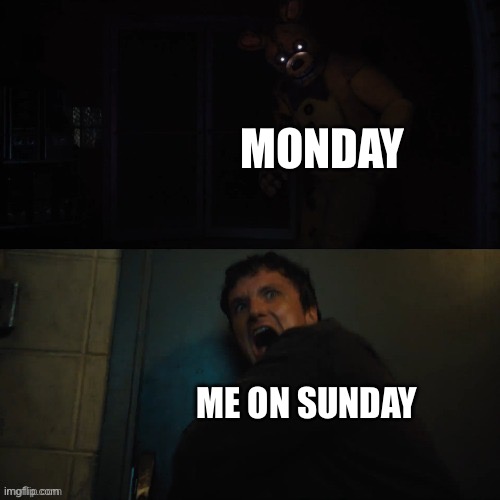 me fr | MONDAY; ME ON SUNDAY | image tagged in mike scared | made w/ Imgflip meme maker