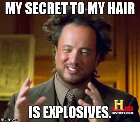 Ancient Aliens | MY SECRET TO MY HAIR IS EXPLOSIVES. | image tagged in memes,ancient aliens | made w/ Imgflip meme maker