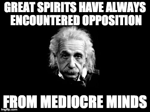 Albert Einstein 1 | GREAT SPIRITS HAVE ALWAYS ENCOUNTERED OPPOSITION FROM MEDIOCRE MINDS | image tagged in memes,albert einstein 1 | made w/ Imgflip meme maker