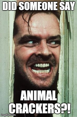 Here's Johnny | DID SOMEONE SAY ANIMAL CRACKERS?! | image tagged in memes,heres johnny | made w/ Imgflip meme maker