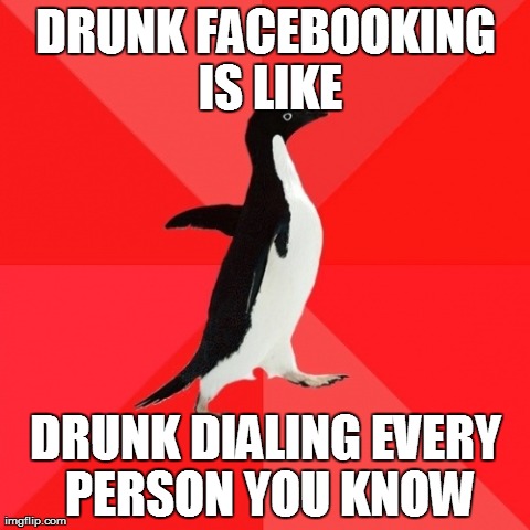 Drunk Facebooking | DRUNK FACEBOOKING IS LIKE DRUNK DIALING EVERY PERSON YOU KNOW | image tagged in memes,socially awesome penguin,facebook,drunk | made w/ Imgflip meme maker