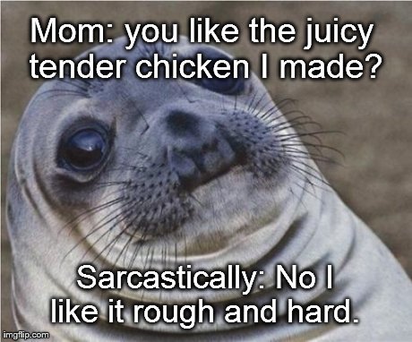 Mom: you like the juicy tender chicken I made? Sarcastically: No I like it rough and hard. | image tagged in awkward moment seal,AdviceAnimals | made w/ Imgflip meme maker