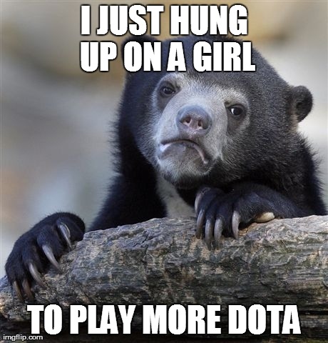 Confession Bear Meme | I JUST HUNG UP ON A GIRL TO PLAY MORE DOTA | image tagged in memes,confession bear,AdviceAnimals | made w/ Imgflip meme maker