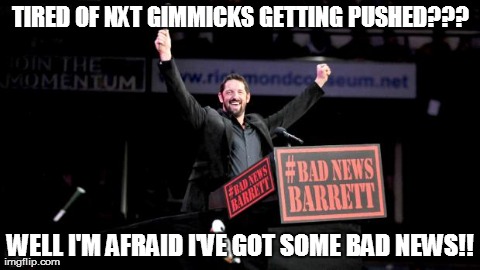 Bad News Barrett | TIRED OF NXT GIMMICKS GETTING PUSHED??? WELL I'M AFRAID I'VE GOT SOME BAD NEWS!! | image tagged in bad news barrett | made w/ Imgflip meme maker