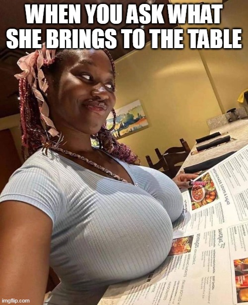 When You Ask What She Brings To The Table Imgflip