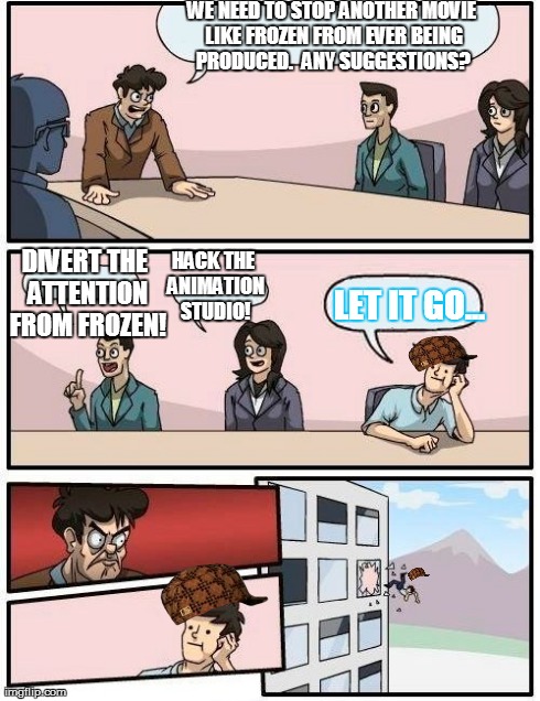 Boardroom Meeting Suggestion | WE NEED TO STOP ANOTHER MOVIE LIKE FROZEN FROM EVER BEING PRODUCED.  ANY SUGGESTIONS? LET IT GO... DIVERT THE ATTENTION FROM FROZEN! HACK TH | image tagged in memes,boardroom meeting suggestion,scumbag | made w/ Imgflip meme maker