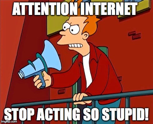 Attention Internet! | ATTENTION INTERNET  STOP ACTING SO STUPID! | image tagged in futurama fry,funny,internet,first day on the internet kid,facebook,youtube | made w/ Imgflip meme maker
