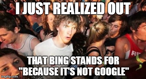 Sudden Clarity Clarence | I JUST REALIZED OUT THAT BING STANDS FOR "BECAUSE IT'S NOT GOOGLE" | image tagged in memes,sudden clarity clarence | made w/ Imgflip meme maker