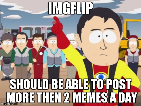 Captain Hindsight | IMGFLIP SHOULD BE ABLE TO POST MORE THEN 2 MEMES A DAY | image tagged in memes,captain hindsight | made w/ Imgflip meme maker