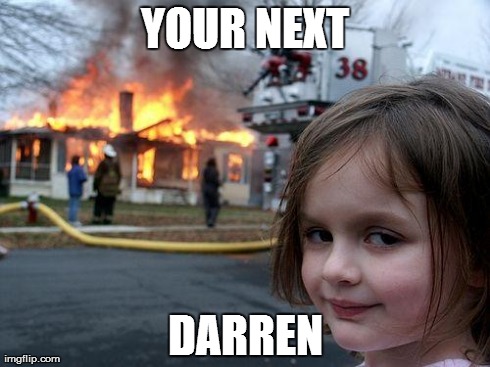 Disaster Girl Meme | YOUR NEXT DARREN | image tagged in memes,disaster girl | made w/ Imgflip meme maker