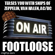 TEASES YOU WITH SNIPS OF ZEPPELIN, VAN HALEN, AC/DC FOOTLOOSE generated with the Imgflip Meme Maker