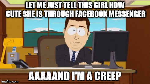 Aaaaand Its Gone Meme | LET ME JUST TELL THIS GIRL HOW CUTE SHE IS THROUGH FACEBOOK MESSENGER AAAAAND I'M A CREEP | image tagged in memes,aaaaand its gone,AdviceAnimals | made w/ Imgflip meme maker