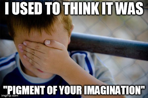 pigment of imagination | I USED TO THINK IT WAS "PIGMENT OF YOUR IMAGINATION" | image tagged in confession kid,pigment,imagination,figment,oops | made w/ Imgflip meme maker