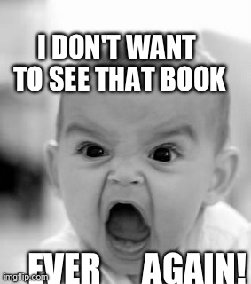 Angry Baby | I DON'T WANT TO SEE THAT BOOK EVER      AGAIN! | image tagged in memes,angry baby | made w/ Imgflip meme maker