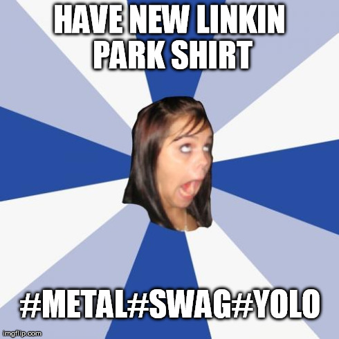 Annoying Facebook Girl | HAVE NEW LINKIN PARK SHIRT #METAL#SWAG#YOLO | image tagged in memes,annoying facebook girl | made w/ Imgflip meme maker