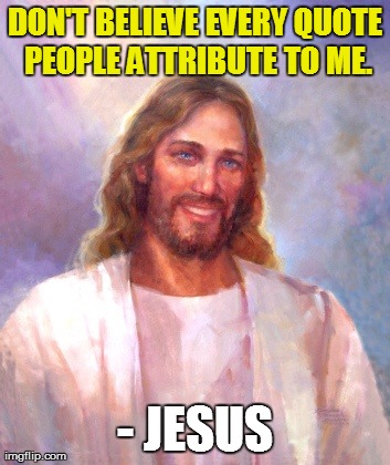 Jesus Quote #1 | DON'T BELIEVE EVERY QUOTE PEOPLE ATTRIBUTE TO ME. - JESUS | image tagged in memes,smiling jesus,don't believe everything you hear | made w/ Imgflip meme maker