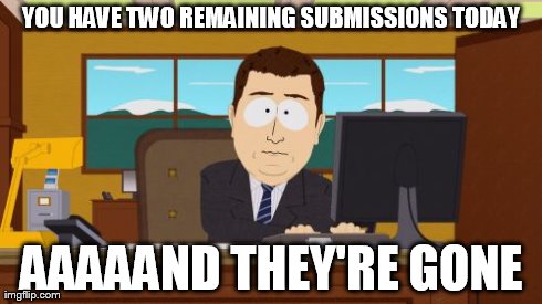 2 Remaining Submissions | YOU HAVE TWO REMAINING SUBMISSIONS TODAY AAAAAND THEY'RE GONE | image tagged in submissions,aaaaand its gone,memes | made w/ Imgflip meme maker