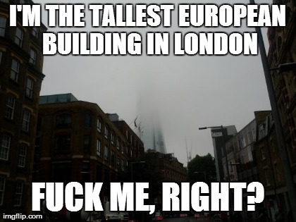 I'M THE TALLEST EUROPEAN BUILDING IN LONDON F**K ME, RIGHT? | made w/ Imgflip meme maker