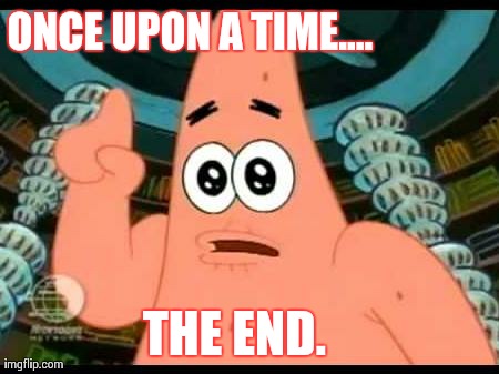 Patrick Says | ONCE UPON A TIME.... THE END. | image tagged in memes,patrick says | made w/ Imgflip meme maker