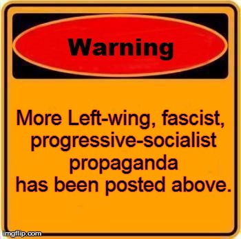 Warning Sign | More Left-wing, fascist, progressive-socialist propaganda has been posted above. | image tagged in memes,warning sign | made w/ Imgflip meme maker