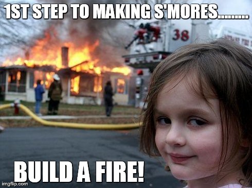 Disaster Girl | 1ST STEP TO MAKING S'MORES......... BUILD A FIRE! | image tagged in memes,disaster girl | made w/ Imgflip meme maker