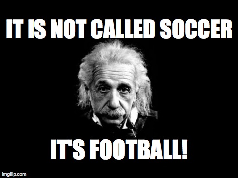 Albert Einstein 1 | IT IS NOT CALLED SOCCER IT'S FOOTBALL! | image tagged in memes,albert einstein 1 | made w/ Imgflip meme maker