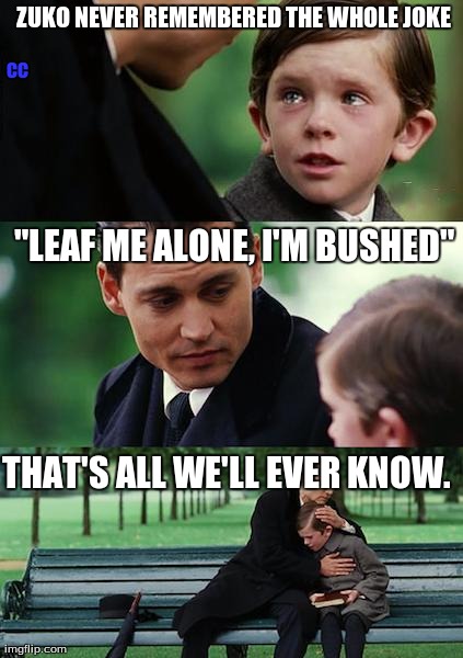 Zuko's joke | ZUKO NEVER REMEMBERED THE WHOLE JOKE "LEAF ME ALONE, I'M BUSHED" THAT'S ALL WE'LL EVER KNOW. CC | image tagged in memes,finding neverland,zuko,avatar the last airbender | made w/ Imgflip meme maker
