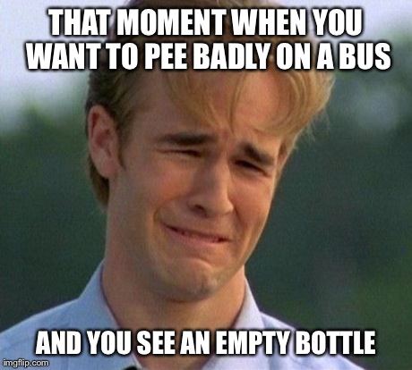 1990s First World Problems | THAT MOMENT WHEN YOU WANT TO PEE BADLY ON A BUS AND YOU SEE AN EMPTY BOTTLE | image tagged in memes,1990s first world problems | made w/ Imgflip meme maker