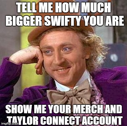 Creepy Condescending Wonka Meme | TELL ME HOW MUCH BIGGER SWIFTY YOU ARE SHOW ME YOUR MERCH AND TAYLOR CONNECT ACCOUNT | image tagged in memes,creepy condescending wonka | made w/ Imgflip meme maker