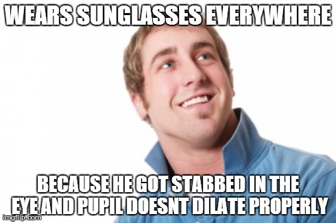 Misunderstood Mitch | WEARS SUNGLASSES EVERYWHERE BECAUSE HE GOT STABBED IN THE EYE AND PUPIL DOESNT DILATE PROPERLY | image tagged in memes,misunderstood mitch,AdviceAnimals | made w/ Imgflip meme maker
