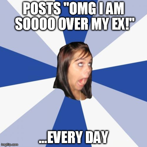 Annoying Facebook Girl | POSTS "OMG I AM SOOOO OVER MY EX!" ...EVERY DAY | image tagged in memes,annoying facebook girl | made w/ Imgflip meme maker