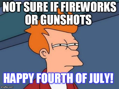 Futurama Fry Meme | NOT SURE IF FIREWORKS OR GUNSHOTS HAPPY FOURTH OF JULY! | image tagged in memes,futurama fry | made w/ Imgflip meme maker