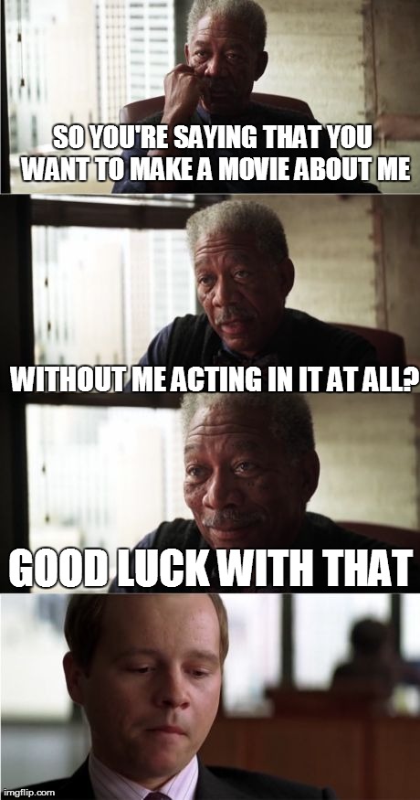 Morgan Freeman Good Luck | SO YOU'RE SAYING THAT YOU WANT TO MAKE A MOVIE ABOUT ME WITHOUT ME ACTING IN IT AT ALL? GOOD LUCK WITH THAT | image tagged in memes,morgan freeman good luck | made w/ Imgflip meme maker